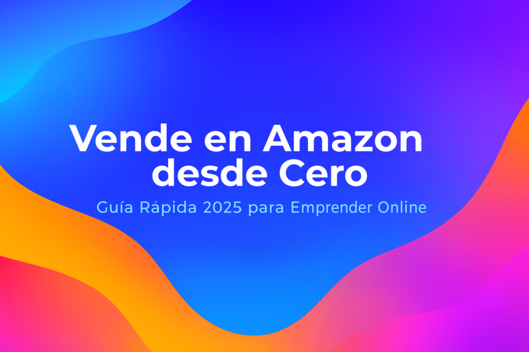 Cómo Empezar a Vender en Amazon Desde Cero en 2025 – Guía Paso a Paso